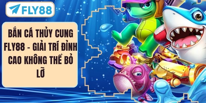 Bắn Cá Thủy Cung FLY88 – Giải Trí Đỉnh Cao Không Thể Bỏ Lỡ