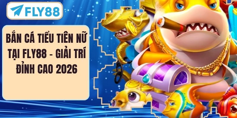 Bắn Cá Tiểu Tiên Nữ Tại FLY88 – Giải Trí Đỉnh Cao 2026