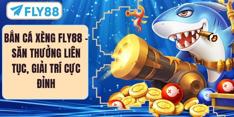 Bắn Cá Xèng FLY88 – Săn Thưởng Liên Tục, Giải Trí Cực Đỉnh