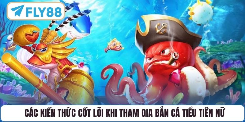 Các kiến thức cốt lõi khi tham gia bắn cá Tiểu Tiên Nữ