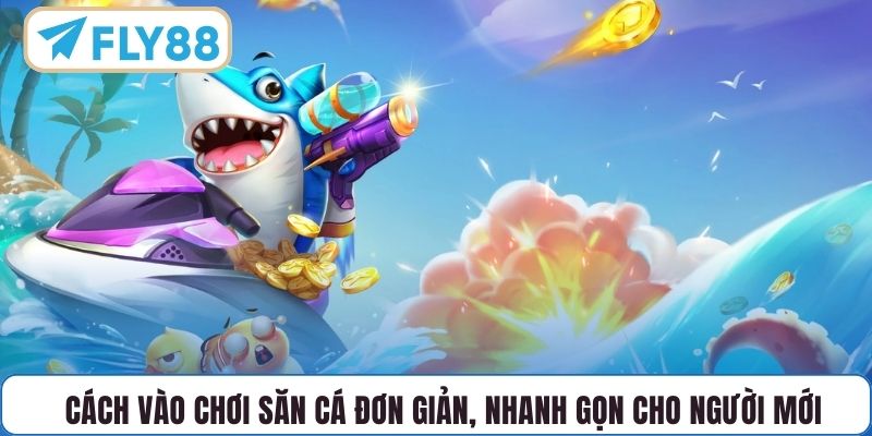 Cách vào chơi săn cá đơn giản, nhanh gọn cho người mới