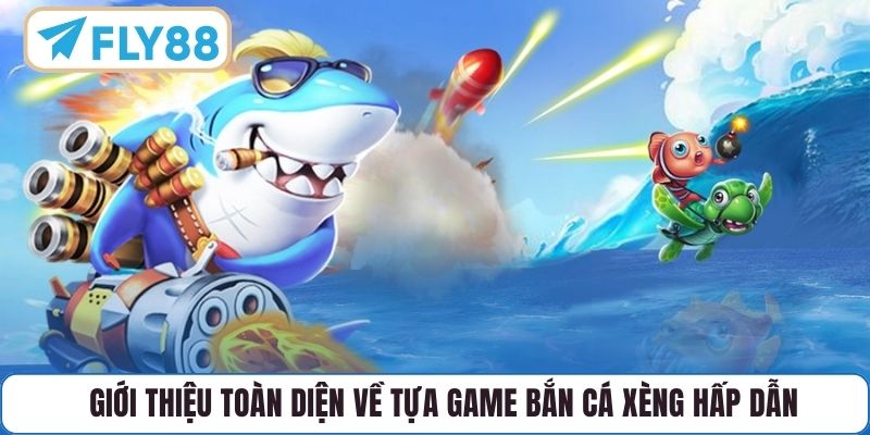 Giới thiệu toàn diện về tựa game Bắn Cá Xèng hấp dẫn
