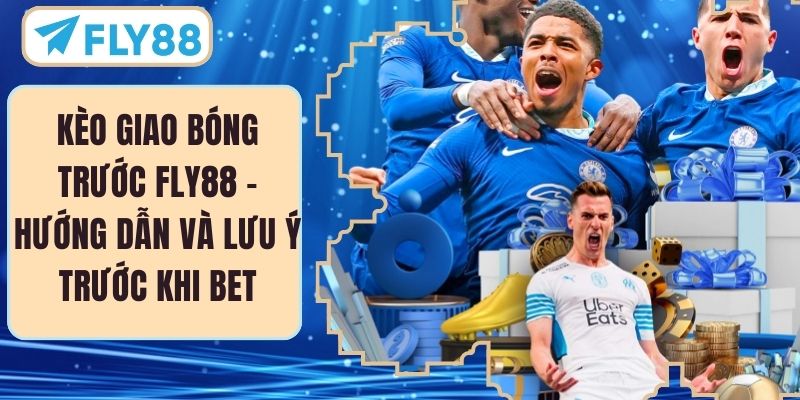 Kèo Giao Bóng Trước FLY88 – Hướng Dẫn Và Lưu Ý Trước Khi Bet