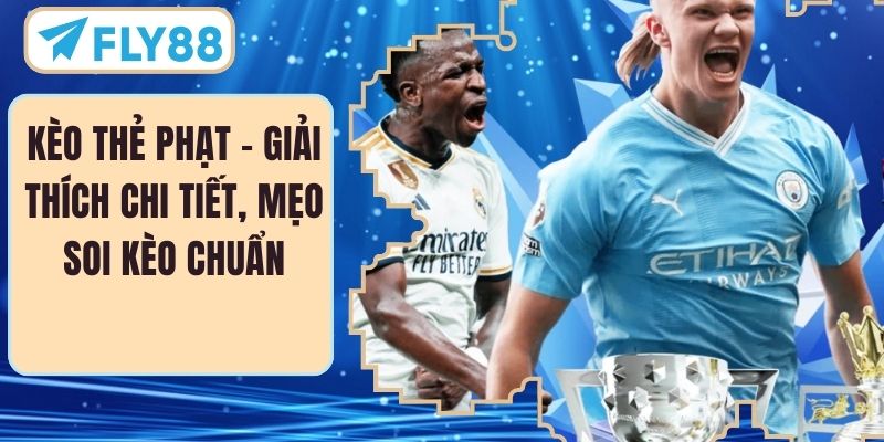 Kèo Thẻ Phạt – Giải Thích Chi Tiết, Mẹo Soi Kèo Chuẩn