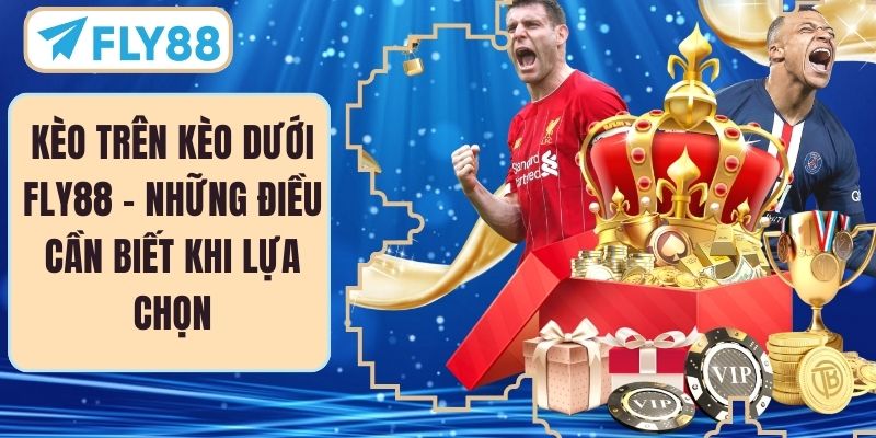 Kèo Trên Kèo Dưới FLY88 - Những Điều Cần Biết Khi Lựa Chọn