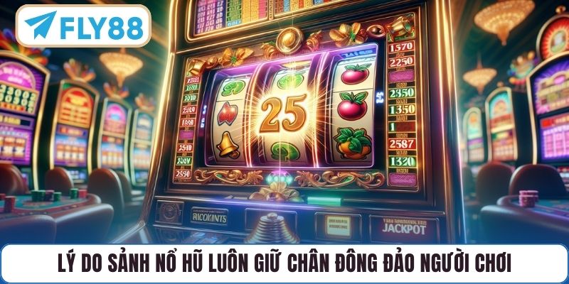 Lý do sảnh nổ hũ luôn giữ chân đông đảo người chơi