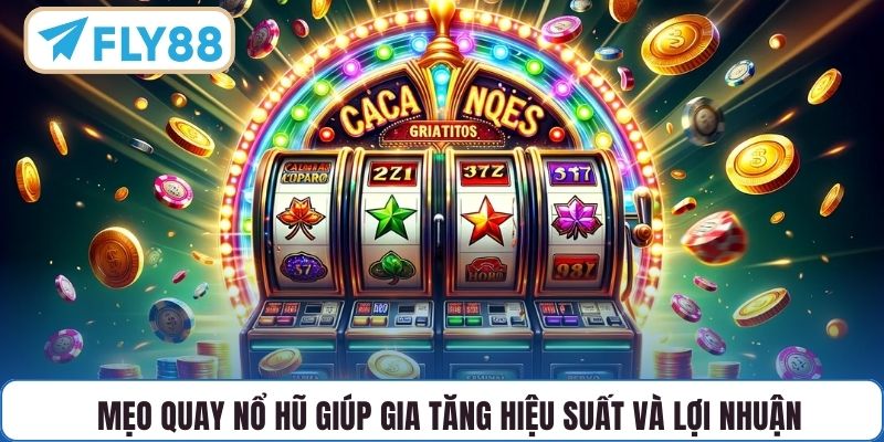 Mẹo quay nổ hũ giúp gia tăng hiệu suất và lợi nhuận