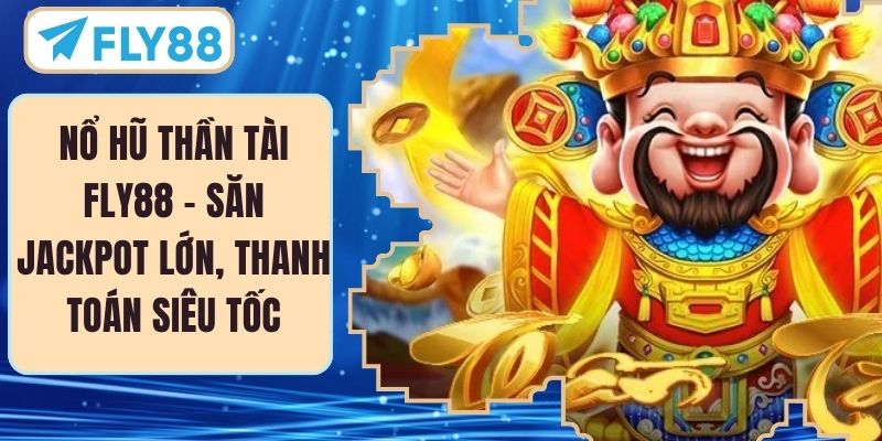 Nổ Hũ Thần Tài FLY88 – Săn Jackpot Lớn, Thanh Toán Siêu Tốc