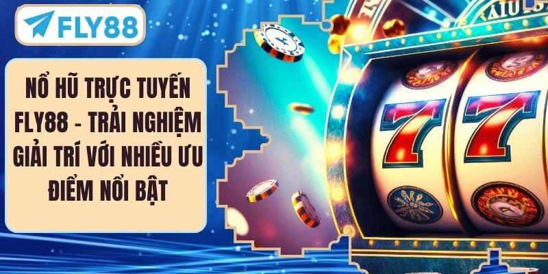 Nổ Hũ Trực Tuyến FLY88 – Trải Nghiệm Giải Trí Với Nhiều Ưu Điểm Nổi Bật
