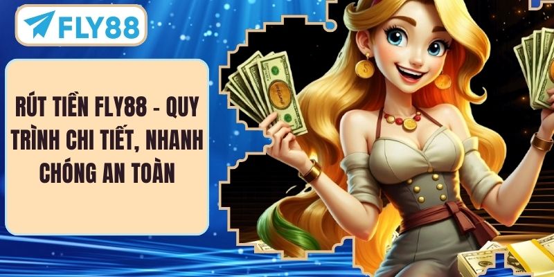 Rút Tiền FLY88 – Quy Trình Chi Tiết, Nhanh Chóng An Toàn
