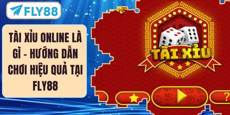 Tài Xỉu Online Là Gì - Hướng Dẫn Chơi Hiệu Quả Tại FLY88