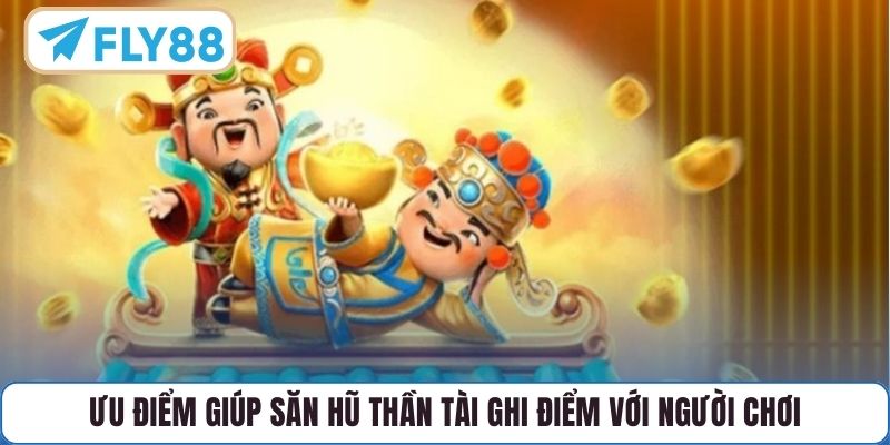 Ưu điểm giúp săn hũ Thần Tài ghi điểm với người chơi